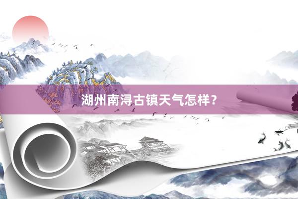 湖州南浔古镇天气怎样？