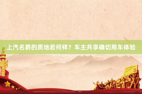 上汽名爵的质地若何样？车主共享确切用车体验
