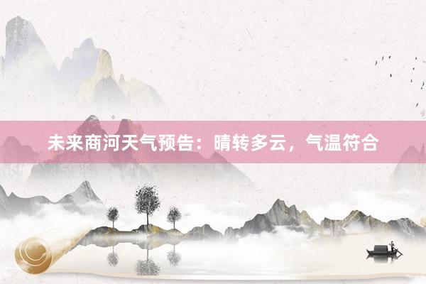 未来商河天气预告：晴转多云，气温符合