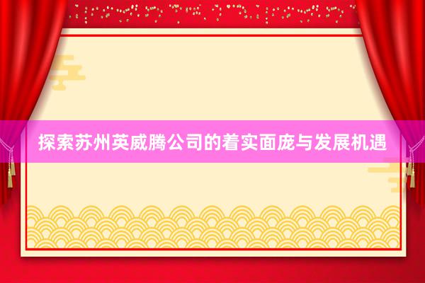 探索苏州英威腾公司的着实面庞与发展机遇