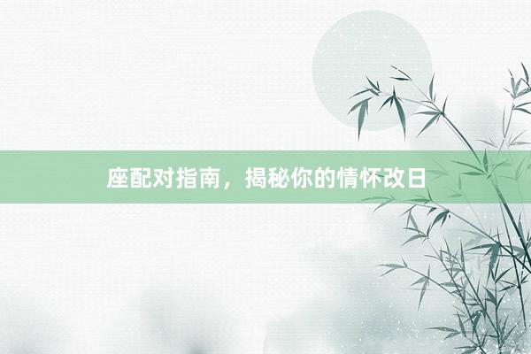 座配对指南，揭秘你的情怀改日