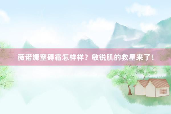 薇诺娜窒碍霜怎样样？敏锐肌的救星来了！