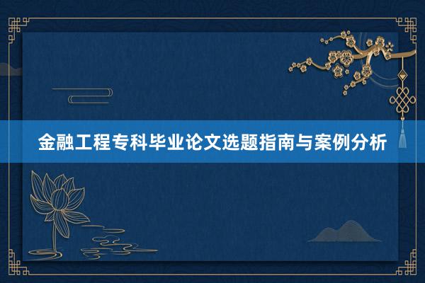 金融工程专科毕业论文选题指南与案例分析
